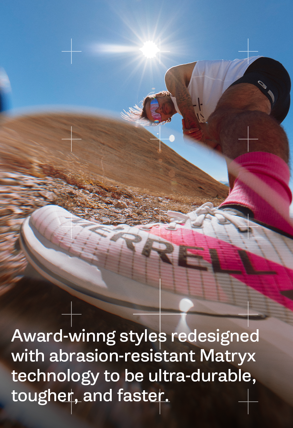 Award-winng styles redesigned with abrasion-resistant Matryx technology to be ultra-durable, tougher, and faster.