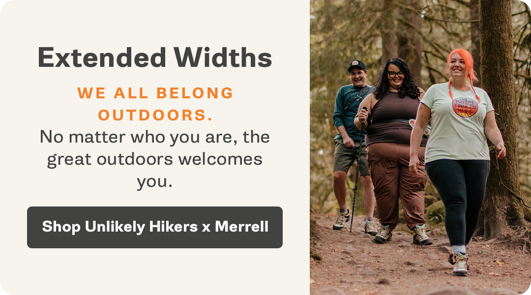 Extended Widths. We all belong outdoors. No matter who you are, the great outdoors welcomes you. Shop Unlikely Hikers x Merrell
