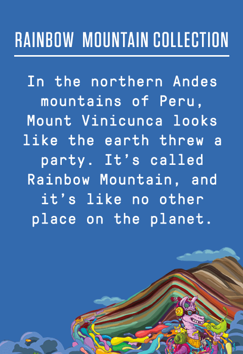 RAINBOW  MOUNTAIN COLLECTION | In the northern Andes mountains of Peru, Mount Vinicunca looks like the earth threw a party. It’s called Rainbow Mountain, and it’s like no other place on the planet.